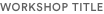 WORKSHOP TITLE
